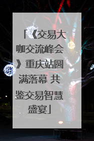 《交易大咖交流峰会》重庆站圆满落幕 共鉴交易智慧盛宴