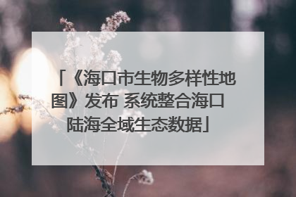 《海口市生物多样性地图》发布 系统整合海口陆海全域生态数据