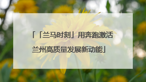 「兰马时刻」用奔跑激活兰州高质量发展新动能