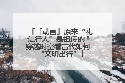 「动画」原来“礼让行人”是祖传的！穿越时空看古代如何“文明出行”