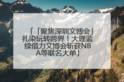 「聚焦深圳文博会」扎染玩转跨界！大理蓝续借力文博会斩获NBA等联名大单