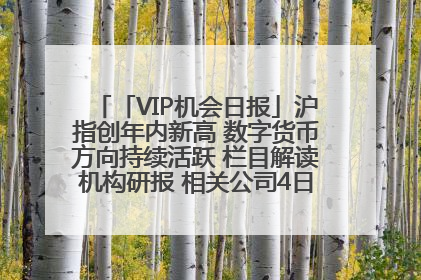 「VIP机会日报」沪指创年内新高 数字货币方向持续活跃 栏目解读机构研报 相关公司4日最高涨44.86%