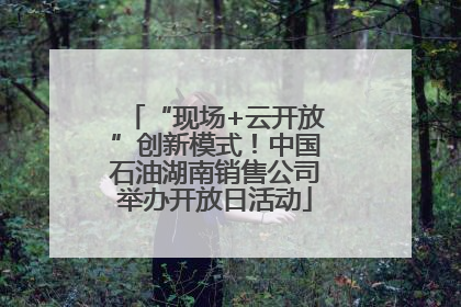 “现场+云开放”创新模式！中国石油湖南销售公司举办开放日活动