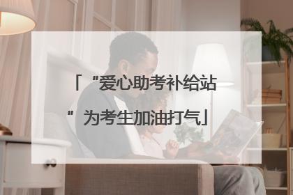 “爱心助考补给站”为考生加油打气