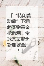 “特朗普动荡”下涌起实物黄金抢购潮，全球富豪聚焦新加坡金库！