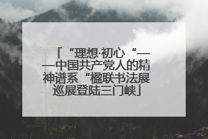 “理想·初心“——中国共产党人的精神谱系“楹联书法展巡展登陆三门峡