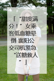 “甜度满分！”女乘客低血糖晕倒 襄阳公交司机紧急“送糖救人”