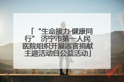 “生命接力·健康同行” 济宁市第一人民医院组织开展器官捐献主题活动日公益活动