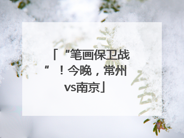 “笔画保卫战”！今晚，常州vs南京