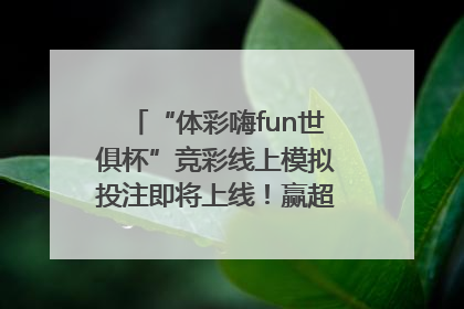 “体彩嗨fun世俱杯”竞彩线上模拟投注即将上线！赢超级大乐透体验券