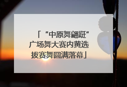 “中原舞翩跹”广场舞大赛内黄选拔赛舞圆满落幕
