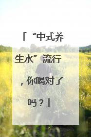 “中式养生水”流行，你喝对了吗？