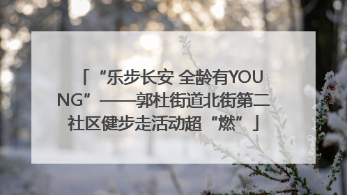“乐步长安 全龄有YOUNG”——郭杜街道北街第二社区健步走活动超“燃”