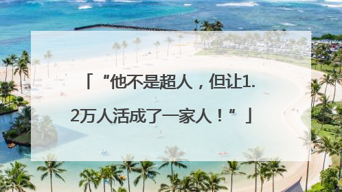 “他不是超人，但让1.2万人活成了一家人！”