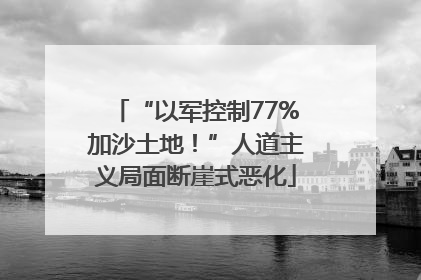 “以军控制77%加沙土地！”人道主义局面断崖式恶化