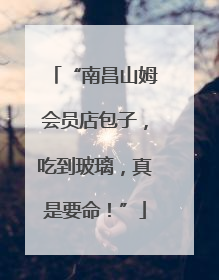 “南昌山姆会员店包子，吃到玻璃，真是要命！”