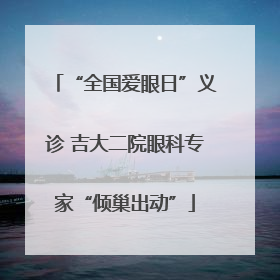 “全国爱眼日”义诊 吉大二院眼科专家“倾巢出动”