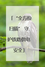 “全方位扫描” 守护铁路供电安全