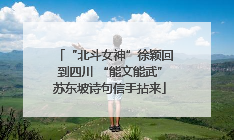 “北斗女神”徐颖回到四川 “能文能武”苏东坡诗句信手拈来