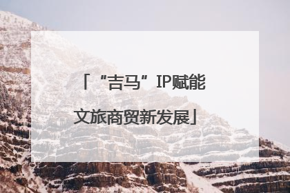 “吉马”IP赋能文旅商贸新发展