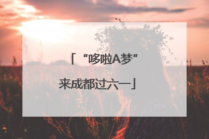 “哆啦A梦”来成都过六一