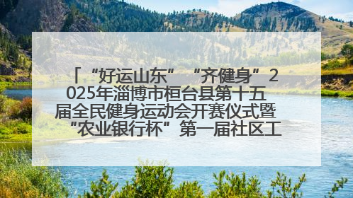 “好运山东”“齐健身”2025年淄博市桓台县第十五届全民健身运动会开赛仪式暨“农业银行杯”第一届社区工作队伍运动会开赛