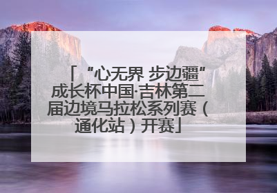 “心无界 步边疆”成长杯中国·吉林第二届边境马拉松系列赛（通化站）开赛