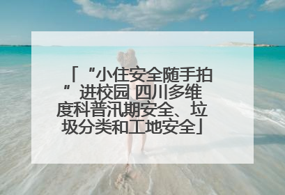 “小住安全随手拍”进校园 四川多维度科普汛期安全、垃圾分类和工地安全