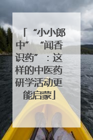 “小小郎中”“闻香识药”：这样的中医药研学活动更能启蒙