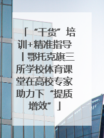 “干货”培训+精准指导丨鄂托克旗三所学校体育课堂在高校专家助力下“提质增效”