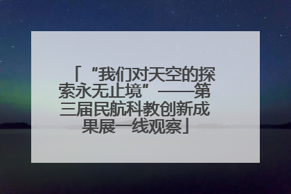 “我们对天空的探索永无止境”——第三届民航科教创新成果展一线观察