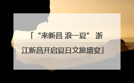 “来新昌 浪一夏” 浙江新昌开启夏日文旅盛宴