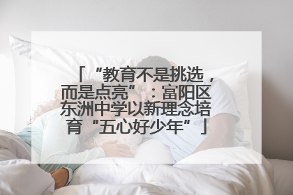 “教育不是挑选，而是点亮”：富阳区东洲中学以新理念培育“五心好少年”