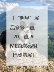 “明星”展品多多！直-20、直-9ME首次亮相巴黎航展
