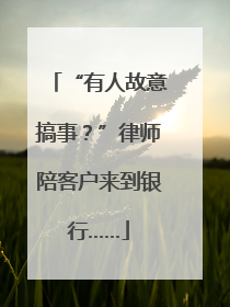 “有人故意搞事？”律师陪客户来到银行……