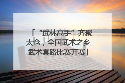 “武林高手”齐聚太仓，全国武术之乡武术套路比赛开赛