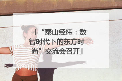 “泰山经纬：数智时代下的东方时尚”交流会召开