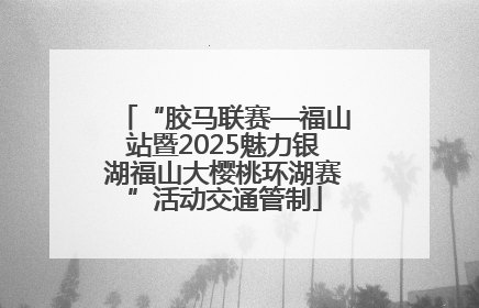 “胶马联赛—福山站暨2025魅力银湖福山大樱桃环湖赛”活动交通管制