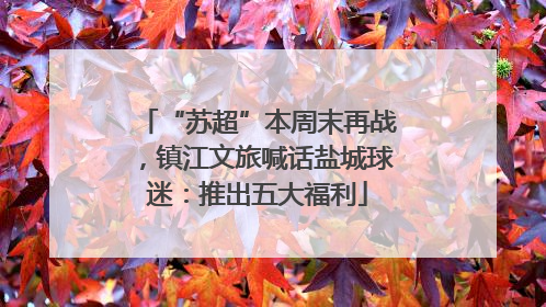 “苏超”本周末再战，镇江文旅喊话盐城球迷：推出五大福利