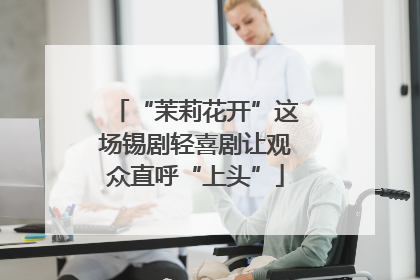 “茉莉花开”这场锡剧轻喜剧让观众直呼“上头”
