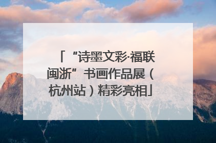 “诗墨文彩·福联闽浙”书画作品展（杭州站）精彩亮相