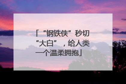 “钢铁侠”秒切“大白”，给人类一个温柔拥抱