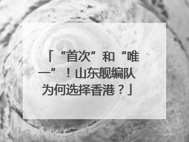 “首次”和“唯一”！山东舰编队为何选择香港？