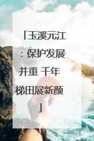 玉溪元江：保护发展并重 千年梯田展新颜