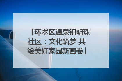 环翠区温泉镇明珠社区：文化筑梦 共绘美好家园新画卷