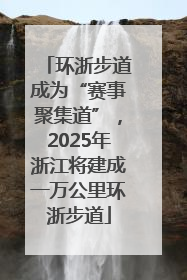 环浙步道成为“赛事聚集道”，2025年浙江将建成一万公里环浙步道