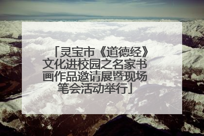 灵宝市《道德经》文化进校园之名家书画作品邀请展暨现场笔会活动举行