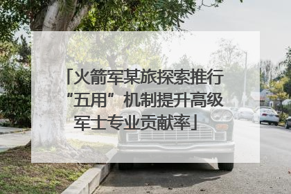 火箭军某旅探索推行“五用”机制提升高级军士专业贡献率