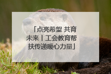 点亮希望 共育未来丨工会教育帮扶传递暖心力量