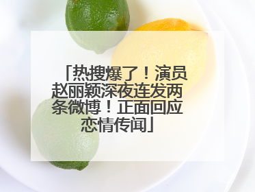 热搜爆了！演员赵丽颖深夜连发两条微博！正面回应恋情传闻